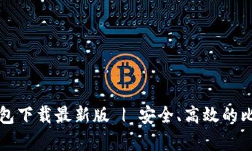 官网比特币钱包下载最新版 | 安全、高效的比特币存储方案