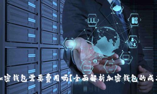 比特币加密钱包需要费用吗？全面解析加密钱包的成本与选择