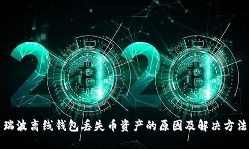 瑞波离线钱包丢失币资产的原因及解决方法