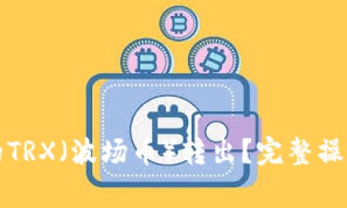 如何安全地将钱包里的TRX（波场币）转出？完整操作指南与常见问题解答