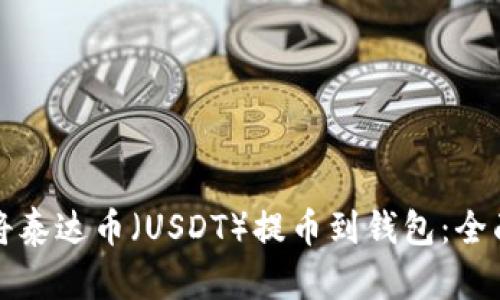 如何将泰达币（USDT）提币到钱包：全面指南
