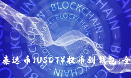 如何将泰达币（USDT）提币到钱包：全面指南