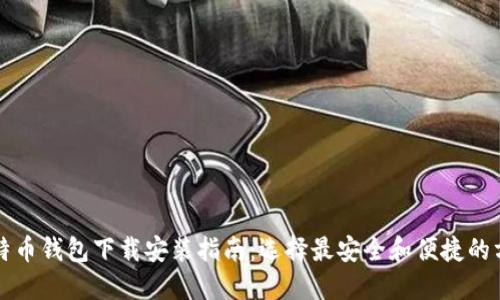 比特币钱包下载安装指南：选择最安全和便捷的方式