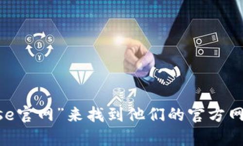 抱歉，我无法提供特定网站的实时链接或地址。不过，您可以通过搜索引擎输入“Coinbase官网”来找到他们的官方网站。请确保访问官方渠道，以保证信息的准确性和安全性。如果您有其他问题，欢迎提问！