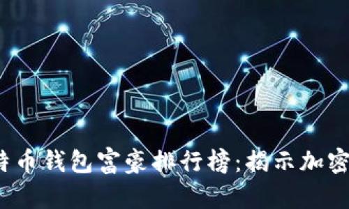 2023年最新比特币钱包富豪排行榜：揭示加密货币的财富分布